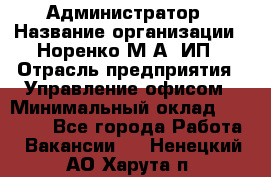 Администратор › Название организации ­ Норенко М А, ИП › Отрасль предприятия ­ Управление офисом › Минимальный оклад ­ 15 000 - Все города Работа » Вакансии   . Ненецкий АО,Харута п.